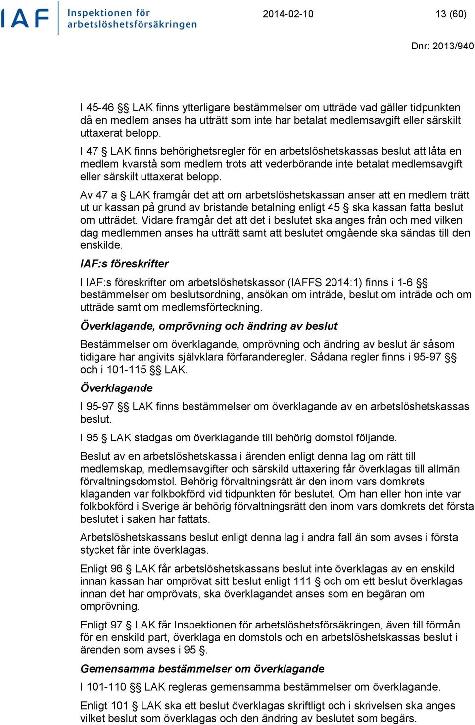 Av 47 a LAK framgår det att om arbetslöshetskassan anser att en medlem trätt ut ur kassan på grund av bristande betalning enligt 45 ska kassan fatta beslut om utträdet.