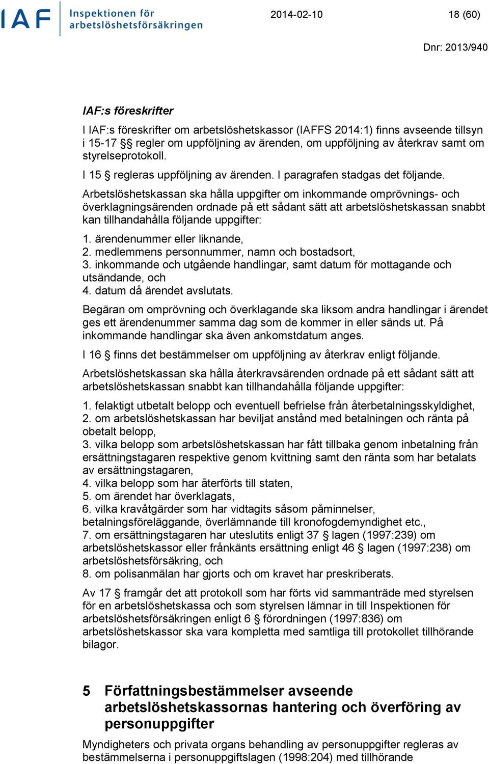 Arbetslöshetskassan ska hålla uppgifter om inkommande omprövnings- och överklagningsärenden ordnade på ett sådant sätt att arbetslöshetskassan snabbt kan tillhandahålla följande uppgifter: 1.