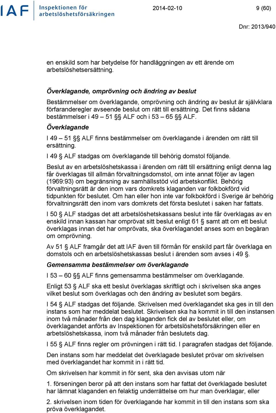 Det finns sådana bestämmelser i 49 51 ALF och i 53 65 ALF. Överklagande I 49 51 ALF finns bestämmelser om överklagande i ärenden om rätt till ersättning.