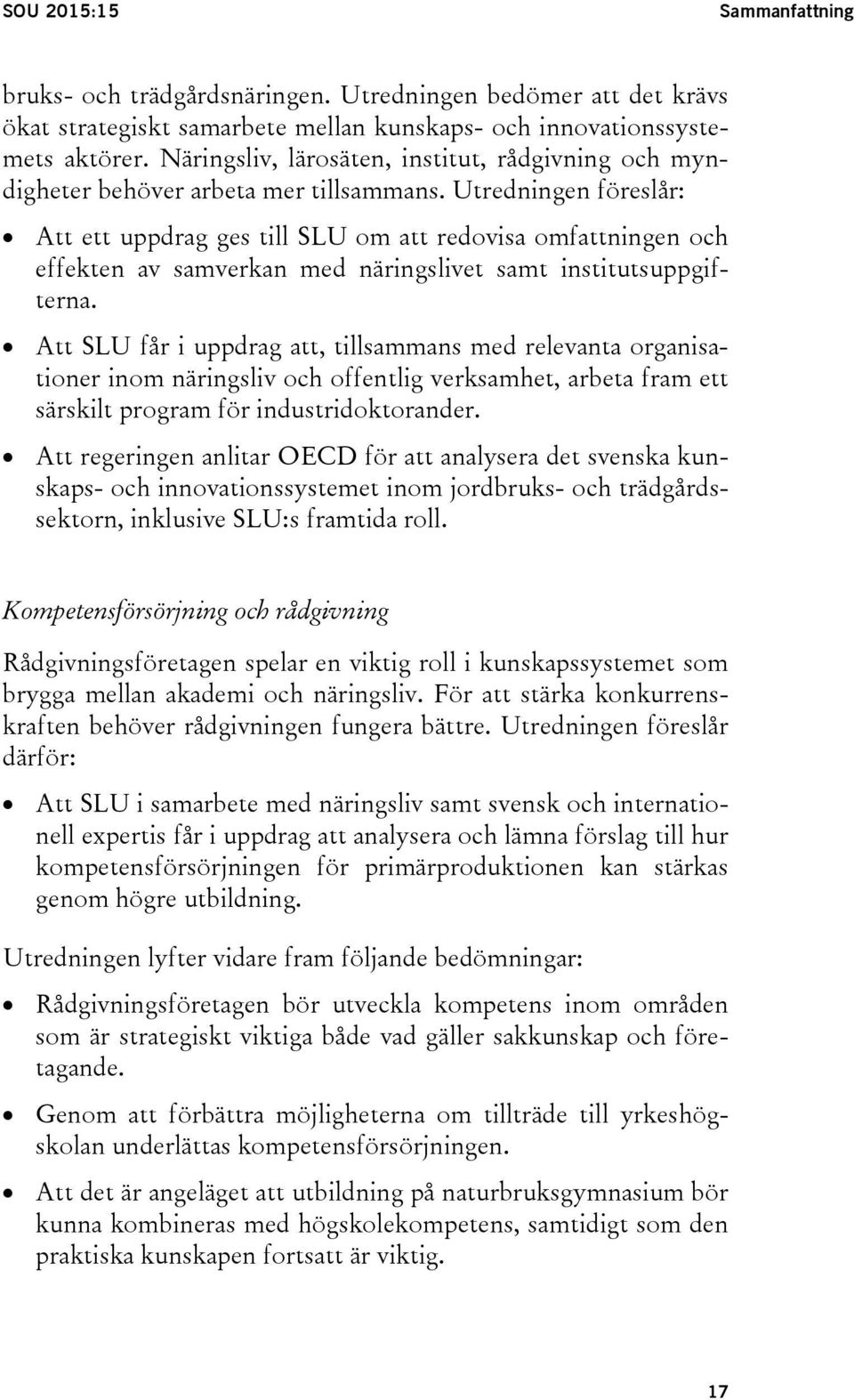 Utredningen föreslår: Att ett uppdrag ges till SLU om att redovisa omfattningen och effekten av samverkan med näringslivet samt institutsuppgifterna.