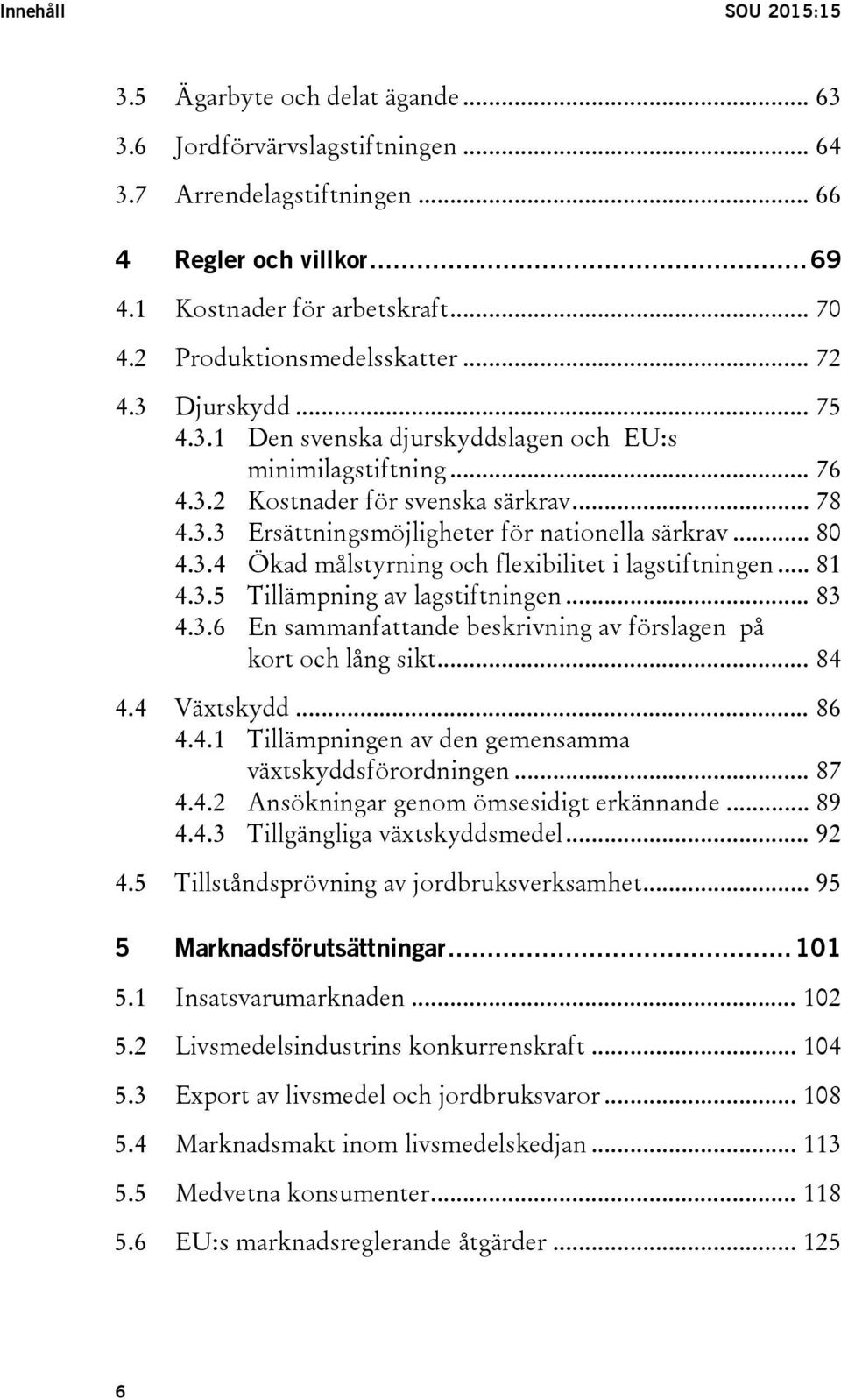 .. 80 4.3.4 Ökad målstyrning och flexibilitet i lagstiftningen... 81 4.3.5 Tillämpning av lagstiftningen... 83 4.3.6 En sammanfattande beskrivning av förslagen på kort och lång sikt... 84 4.