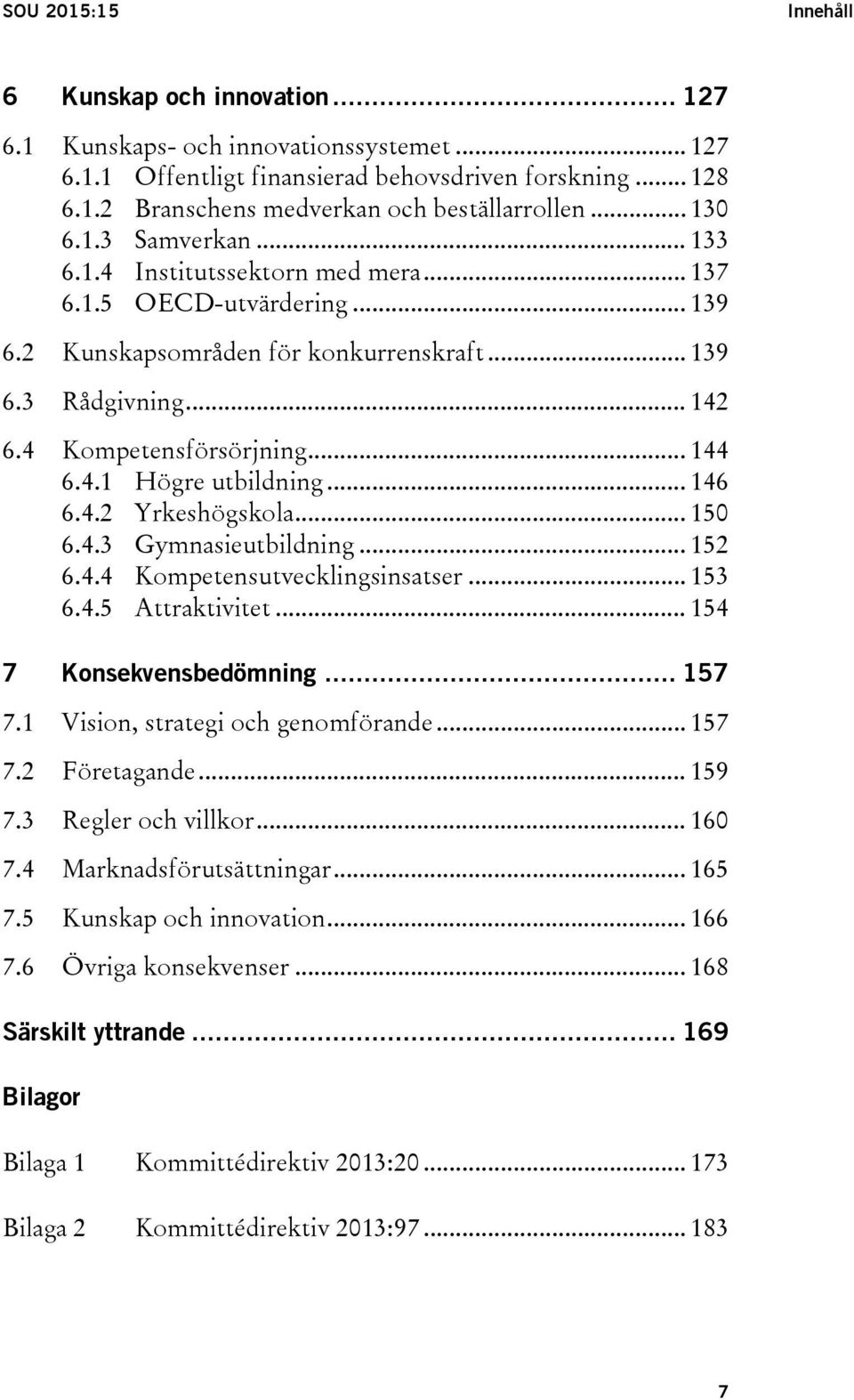 4.1 Högre utbildning... 146 6.4.2 Yrkeshögskola... 150 6.4.3 Gymnasieutbildning... 152 6.4.4 Kompetensutvecklingsinsatser... 153 6.4.5 Attraktivitet... 154 7 Konsekvensbedömning... 157 7.