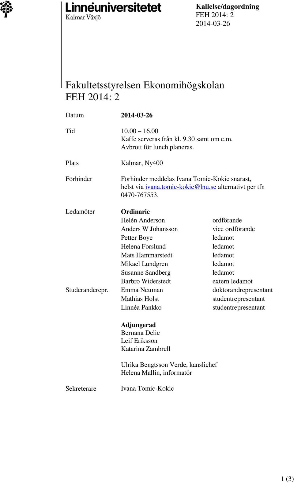 Ledamöter Ordinarie Helén Anderson ordförande Anders W Johansson vice ordförande Petter Boye ledamot Helena Forslund ledamot Mats Hammarstedt ledamot Mikael Lundgren ledamot Susanne Sandberg ledamot