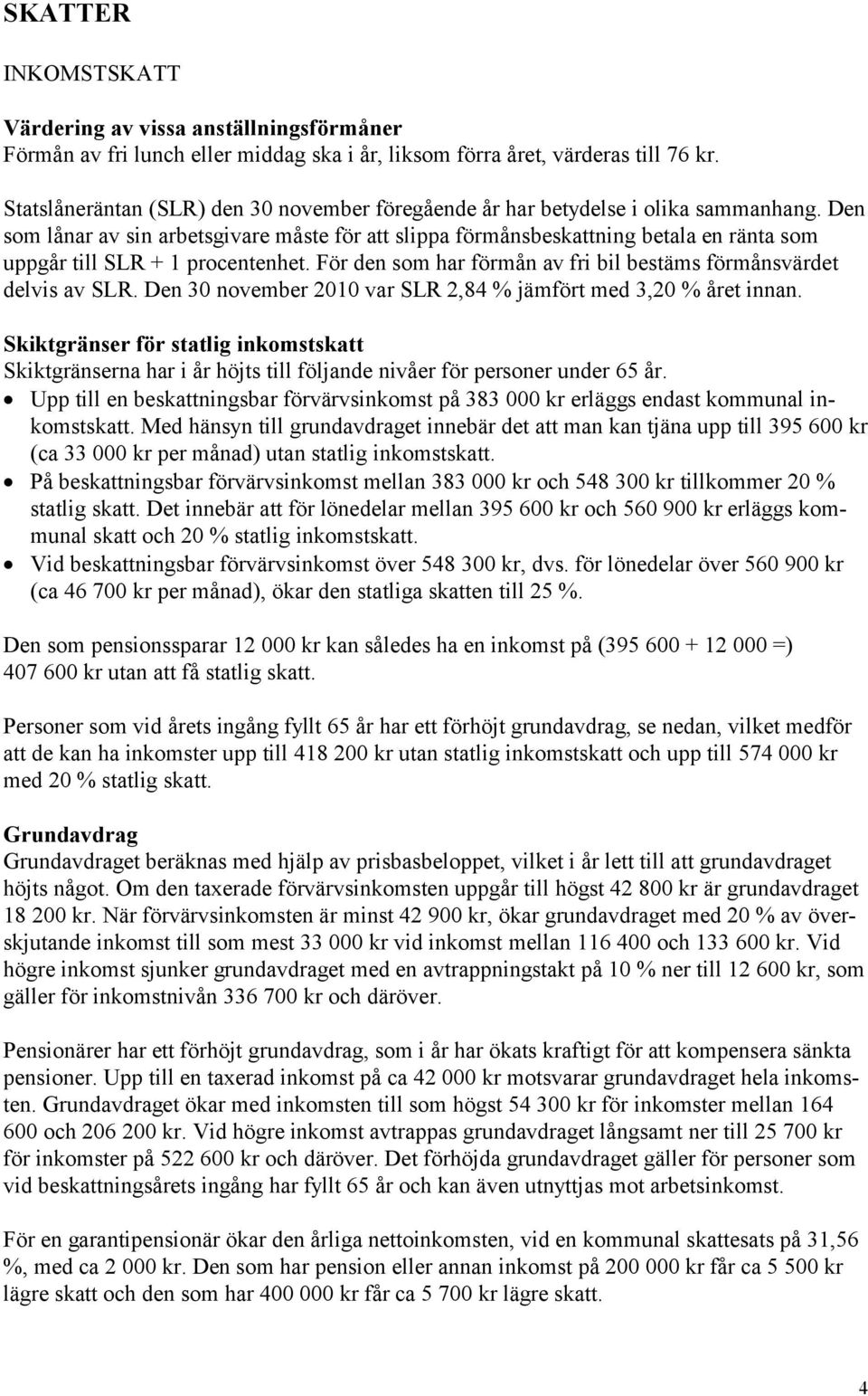 Den som lånar av sin arbetsgivare måste för att slippa förmånsbeskattning betala en ränta som uppgår till SLR + 1 procentenhet. För den som har förmån av fri bil bestäms förmånsvärdet delvis av SLR.