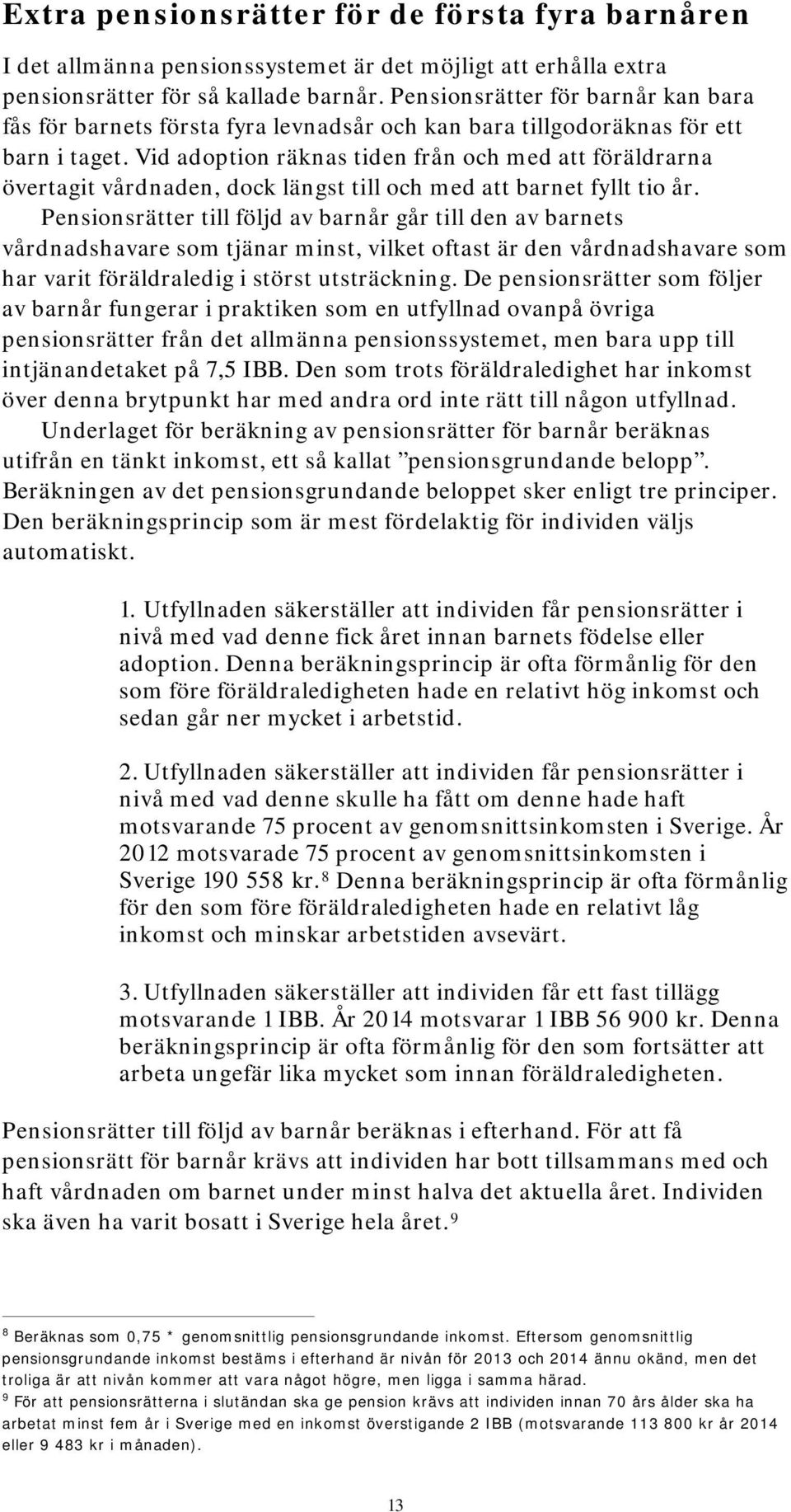 Vid adoption räknas tiden från och med att föräldrarna övertagit vårdnaden, dock längst till och med att barnet fyllt tio år.