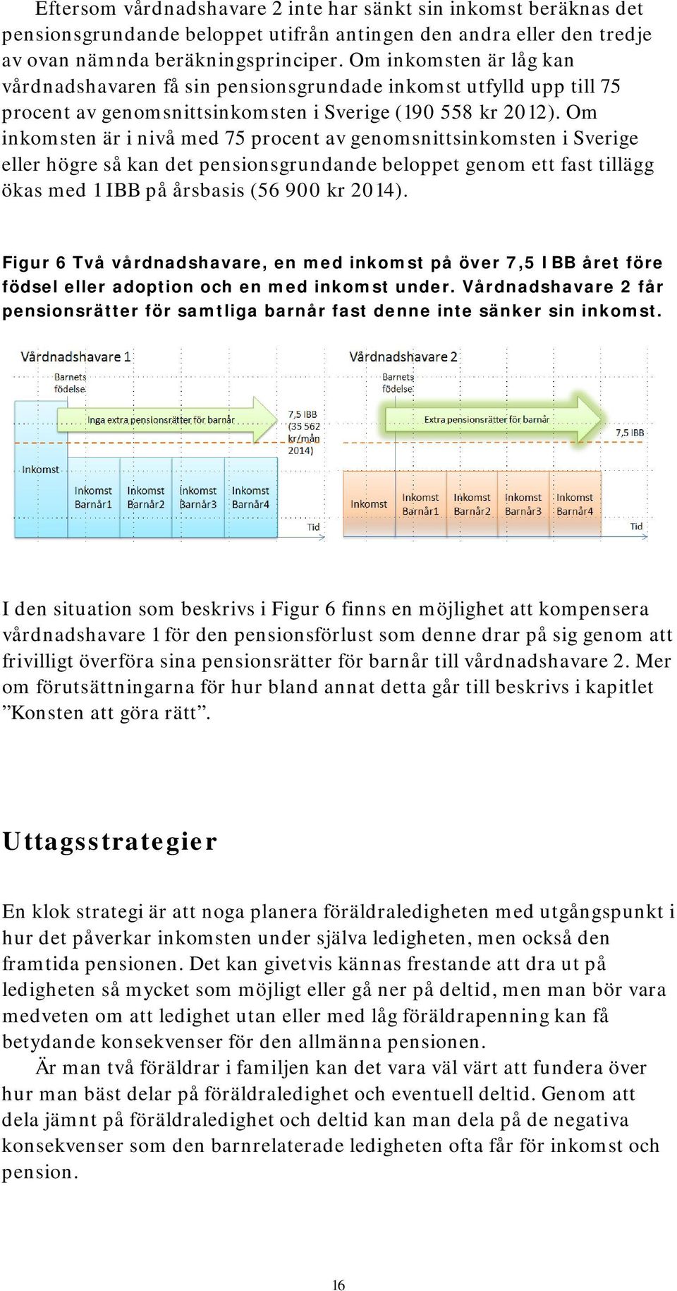 Om inkomsten är i nivå med 75 procent av genomsnittsinkomsten i Sverige eller högre så kan det pensionsgrundande beloppet genom ett fast tillägg ökas med 1 IBB på årsbasis (56 900 kr 2014).