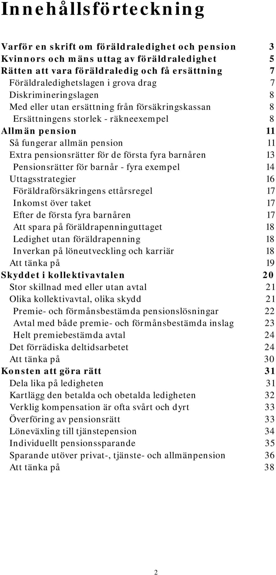 första fyra barnåren 13 Pensionsrätter för barnår - fyra exempel 14 Uttagsstrategier 16 Föräldraförsäkringens ettårsregel 17 Inkomst över taket 17 Efter de första fyra barnåren 17 Att spara på