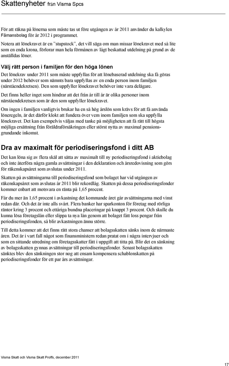 Välj rätt person i familjen för den höga lönen Det lönekrav under 2011 som måste uppfyllas för att lönebaserad utdelning ska få göras under 2012 behöver som nämnts bara uppfyllas av en enda person