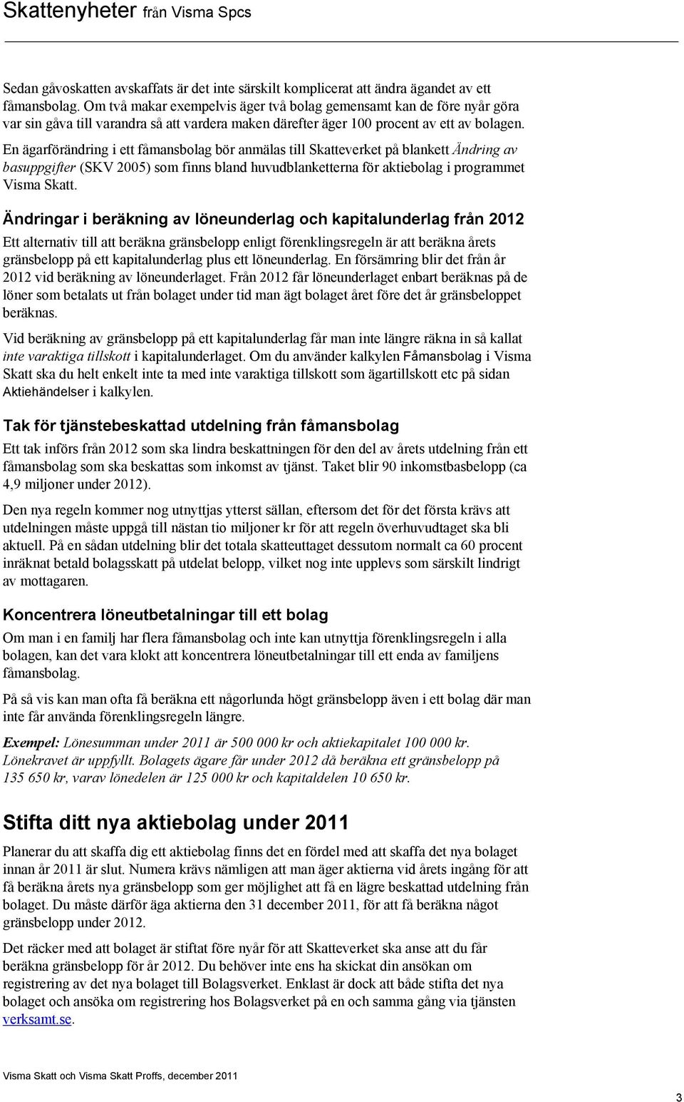 En ägarförändring i ett fåmansbolag bör anmälas till Skatteverket på blankett Ändring av basuppgifter (SKV 2005) som finns bland huvudblanketterna för aktiebolag i programmet Visma Skatt.