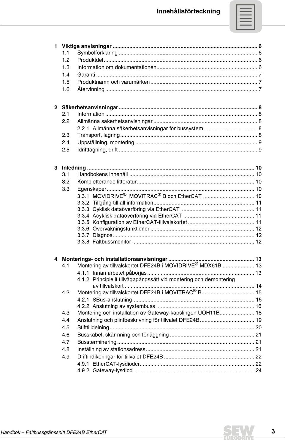 .. 9 2.5 drifttagning, drift... 9 3 nledning... 1 3.1 Handbokens innehåll... 1 3.2 Kompletterande litteratur... 1 3.3 Egenskaper... 1 3.3.1 MOVDRVE, MOVTRAC B och EtherCAT... 1 3.3.2 Tillgång till all information.