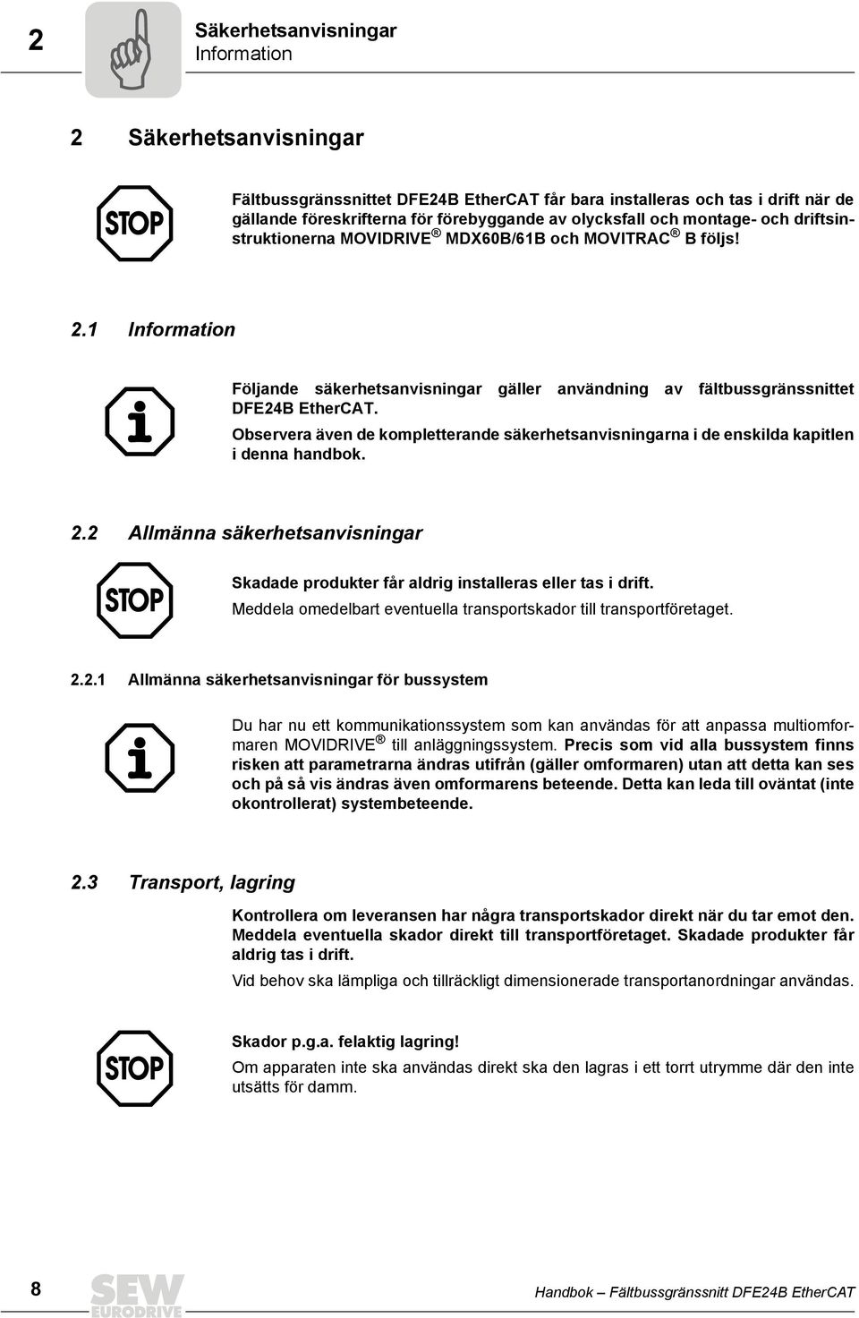 Observera även de kompletterande säkerhetsanvisningarna i de enskilda kapitlen i denna handbok. 2.2 Allmänna säkerhetsanvisningar Skadade produkter får aldrig installeras eller tas i drift.