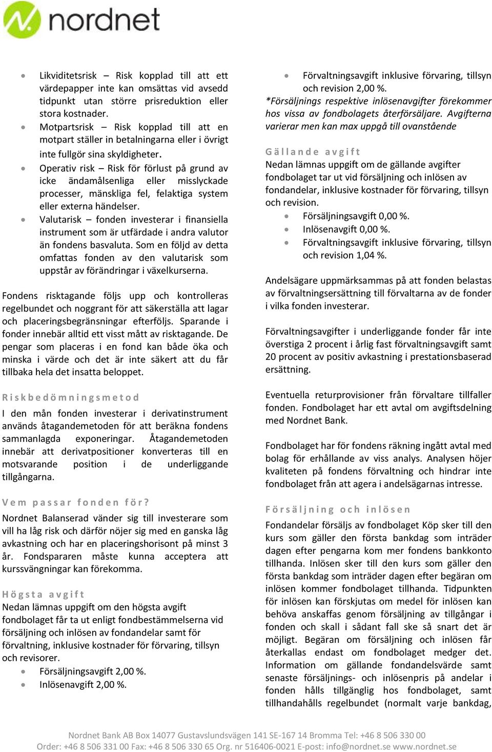 Operativ risk Risk för förlust på grund av icke ändamålsenliga eller misslyckade processer, mänskliga fel, felaktiga system eller externa händelser.