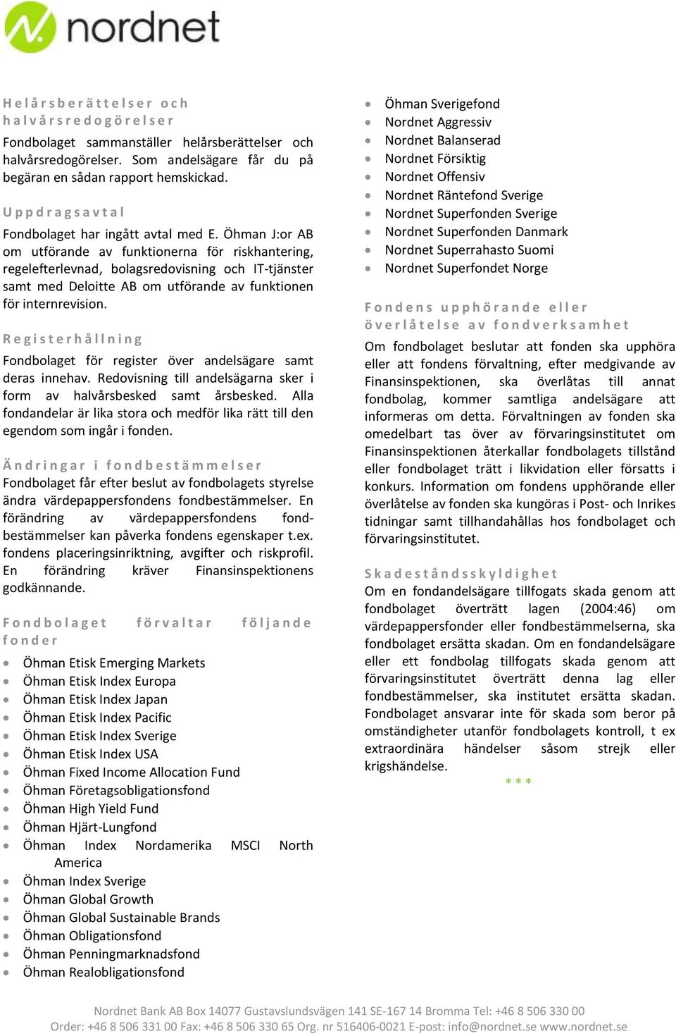 Öhman J:or AB om utförande av funktionerna för riskhantering, regelefterlevnad, bolagsredovisning och IT-tjänster samt med Deloitte AB om utförande av funktionen för internrevision.