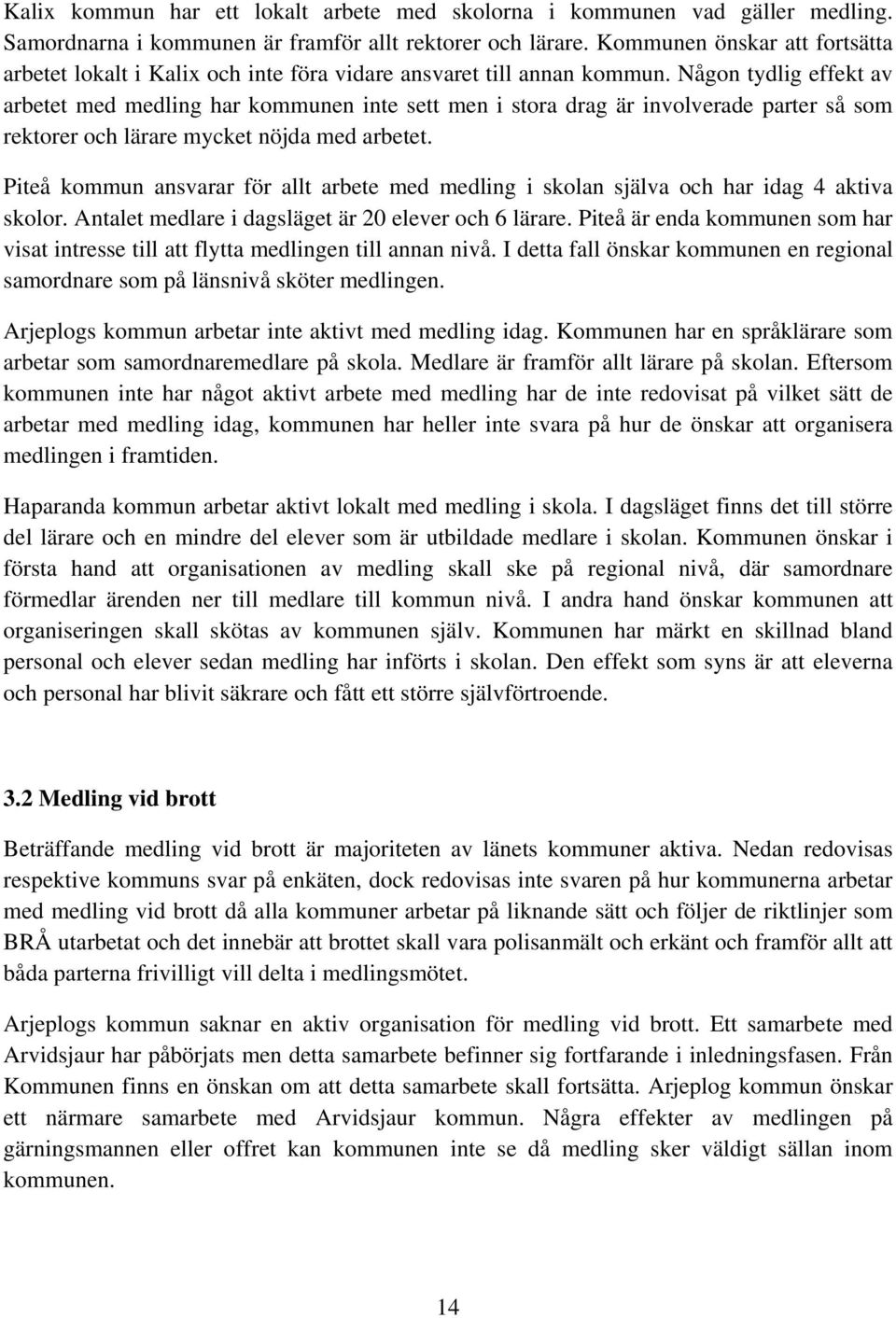 Någon tydlig effekt av arbetet med medling har kommunen inte sett men i stora drag är involverade parter så som rektorer och lärare mycket nöjda med arbetet.