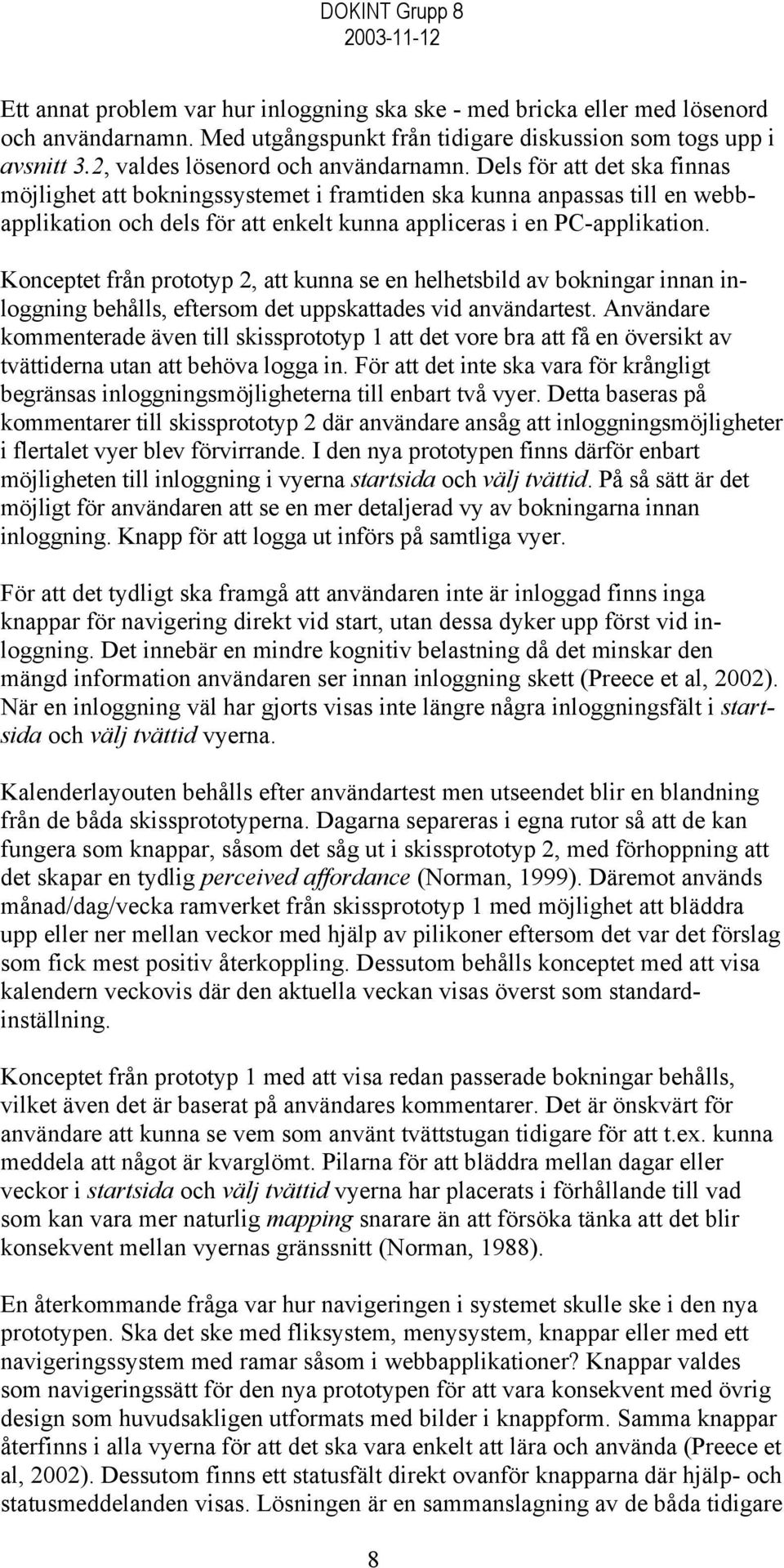 Dels för att det ska finnas möjlighet att bokningssystemet i framtiden ska kunna anpassas till en webbapplikation och dels för att enkelt kunna appliceras i en PC-applikation.