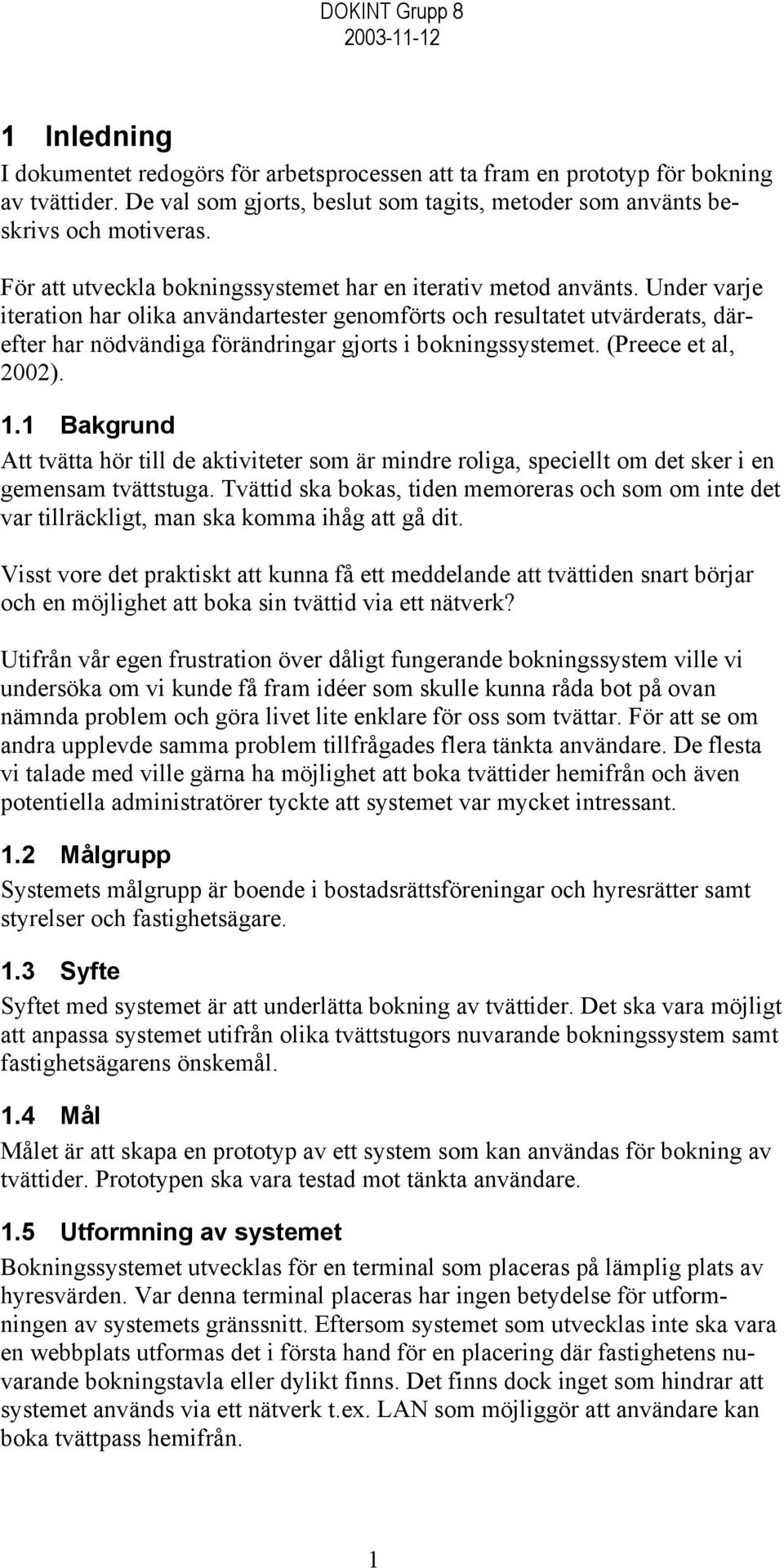 Under varje iteration har olika användartester genomförts och resultatet utvärderats, därefter har nödvändiga förändringar gjorts i bokningssystemet. (Preece et al, 2002). 1.