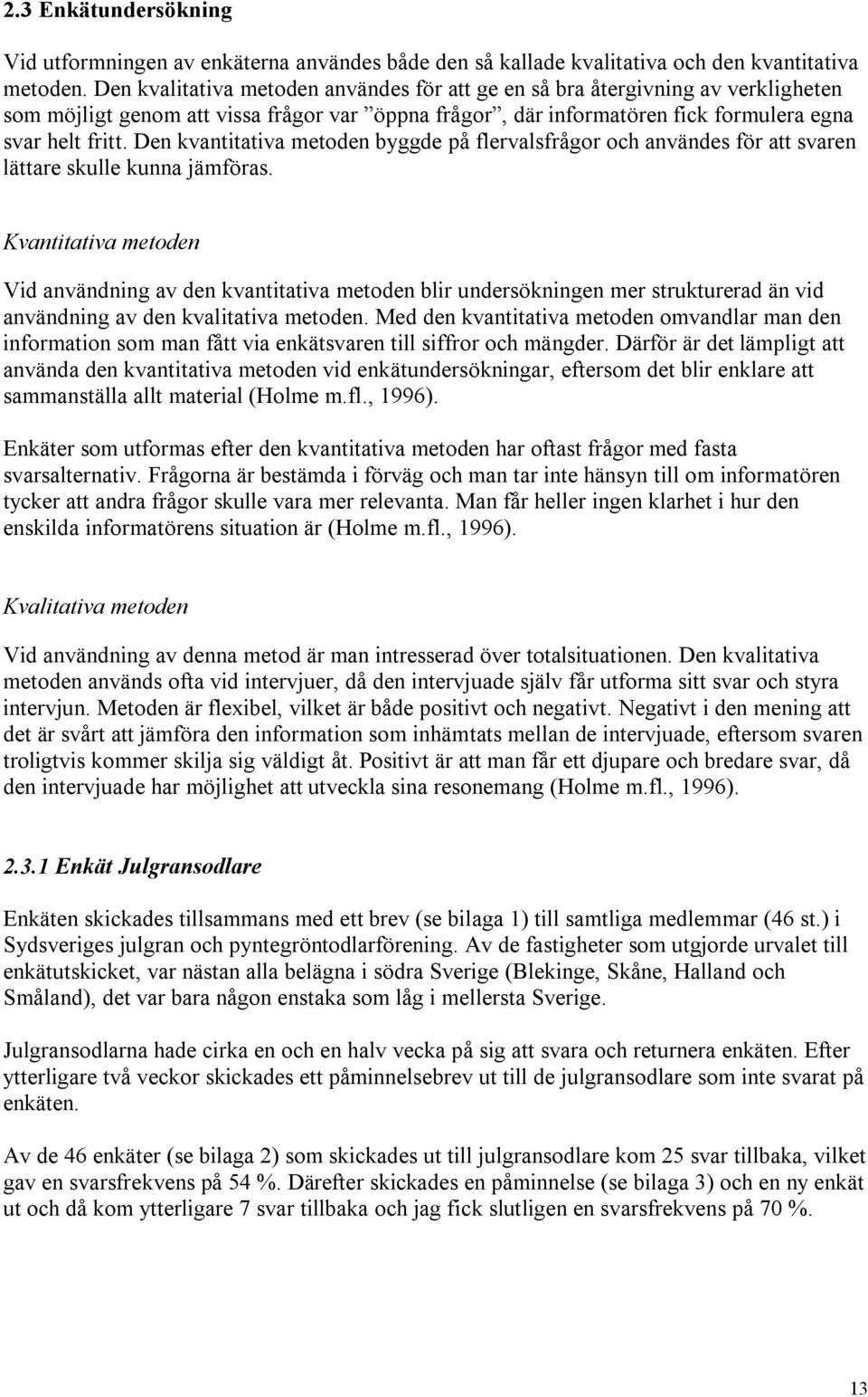 Den kvantitativa metoden byggde på flervalsfrågor och användes för att svaren lättare skulle kunna jämföras.