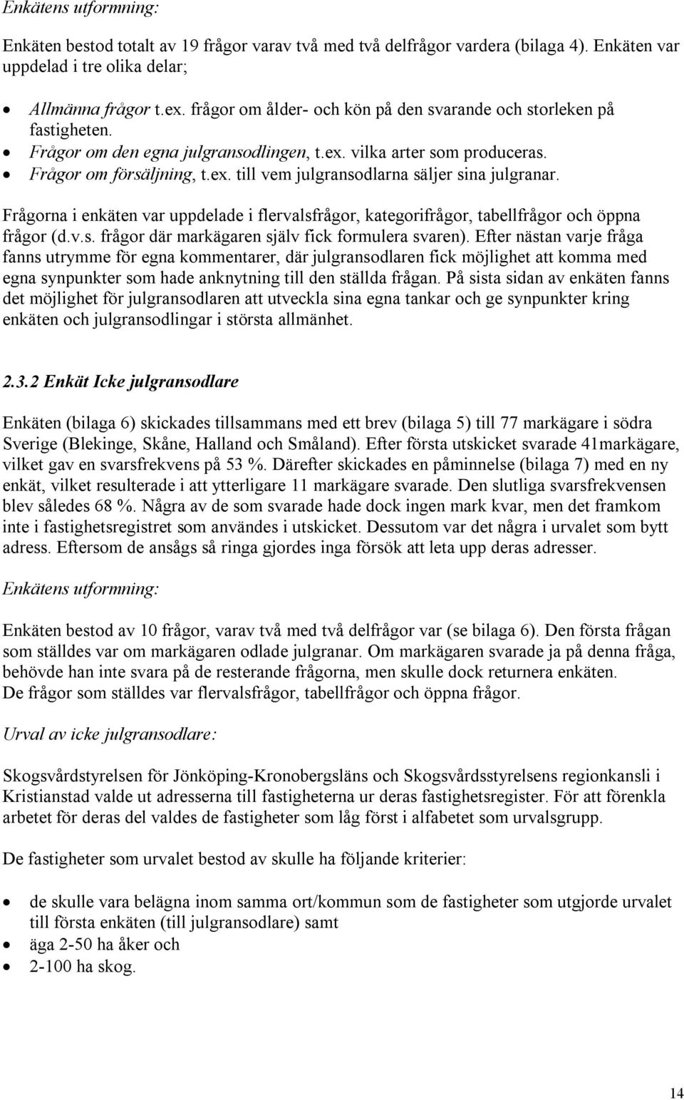 Frågorna i enkäten var uppdelade i flervalsfrågor, kategorifrågor, tabellfrågor och öppna frågor (d.v.s. frågor där markägaren själv fick formulera svaren).