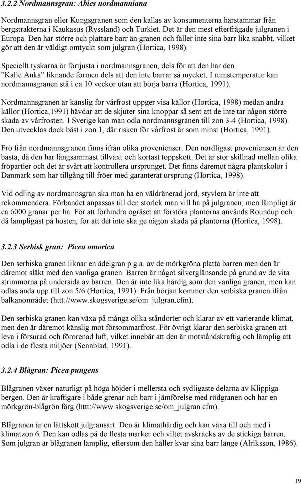 Speciellt tyskarna är förtjusta i nordmannsgranen, dels för att den har den Kalle Anka liknande formen dels att den inte barrar så mycket.