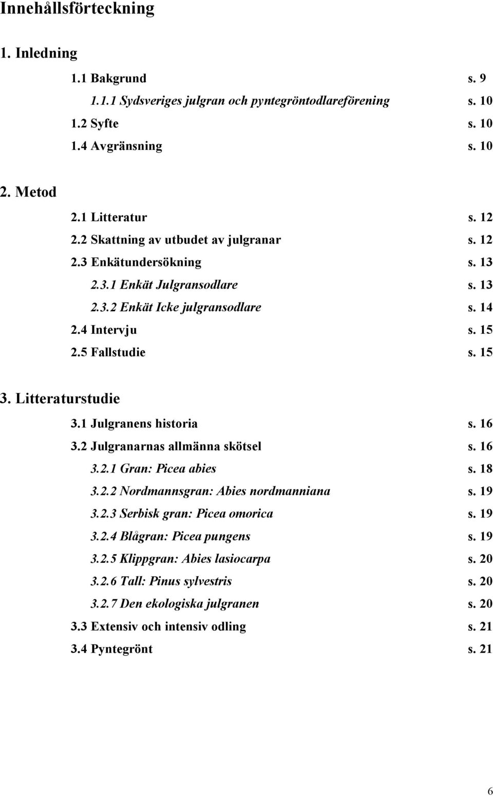 Litteraturstudie 3.1 Julgranens historia s. 16 3.2 Julgranarnas allmänna skötsel s. 16 3.2.1 Gran: Picea abies s. 18 3.2.2 Nordmannsgran: Abies nordmanniana s. 19 3.2.3 Serbisk gran: Picea omorica s.