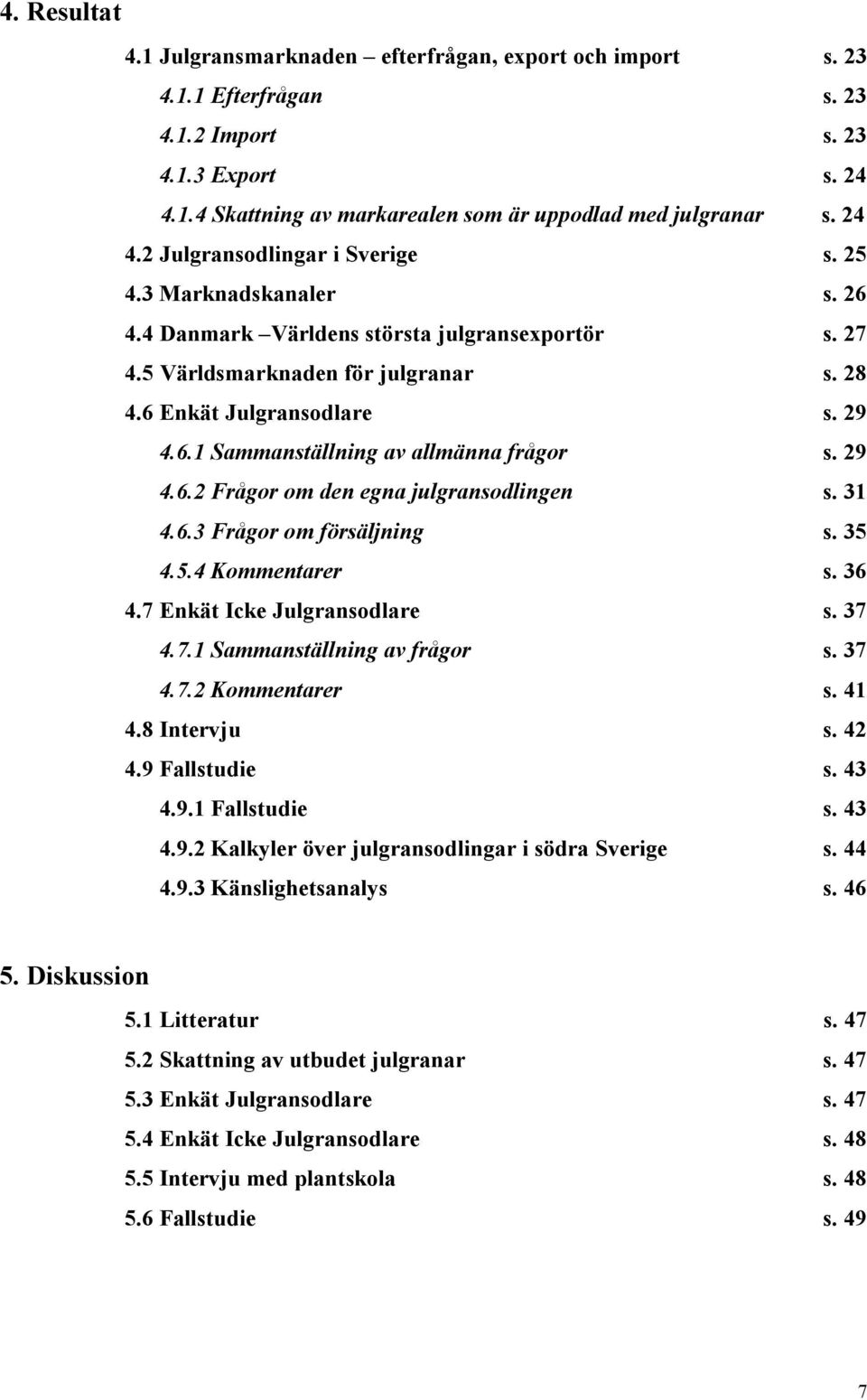 29 4.6.2 Frågor om den egna julgransodlingen s. 31 4.6.3 Frågor om försäljning s. 35 4.5.4 Kommentarer s. 36 4.7 Enkät Icke Julgransodlare s. 37 4.7.1 Sammanställning av frågor s. 37 4.7.2 Kommentarer s.