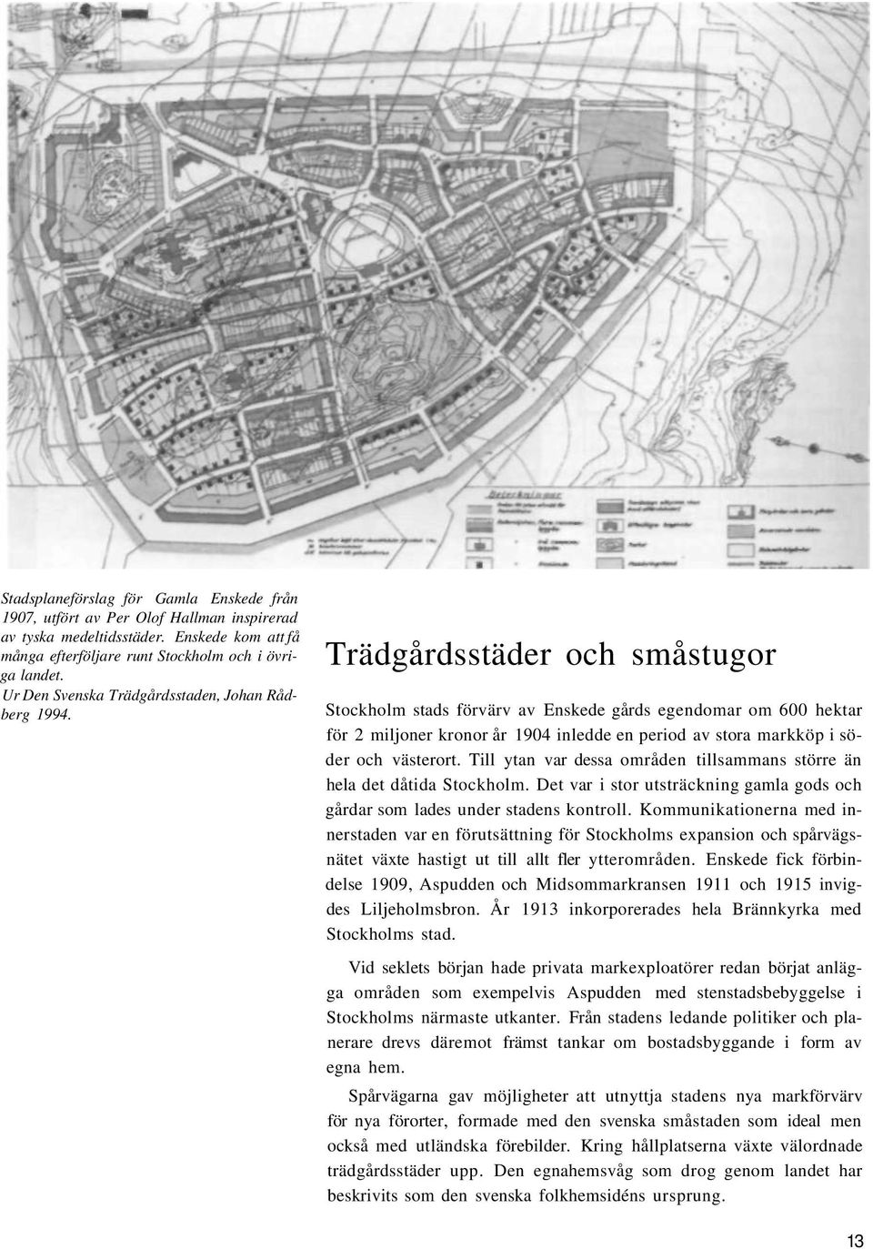 Trädgårdsstäder och småstugor Stockholm stads förvärv av Enskede gårds egendomar om 600 hektar för 2 miljoner kronor år 1904 inledde en period av stora markköp i söder och västerort.