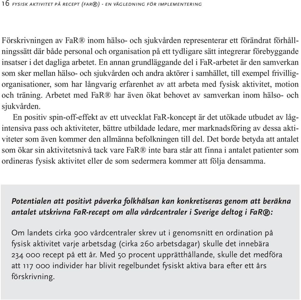 En annan grundläggande del i FaR-arbetet är den samverkan som sker mellan hälso- och sjukvården och andra aktörer i samhället, till exempel frivilligorganisationer, som har långvarig erfarenhet av