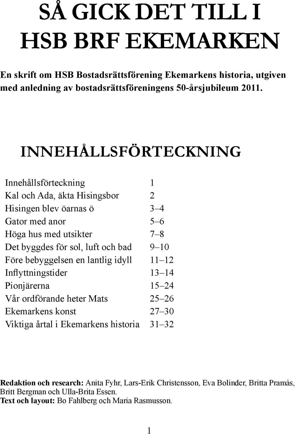 bad 9 10 Före bebyggelsen en lantlig idyll 11 12 Inflyttningstider 13 14 Pionjärerna 15 24 Vår ordförande heter Mats 25 26 Ekemarkens konst 27 30 Viktiga årtal i Ekemarkens