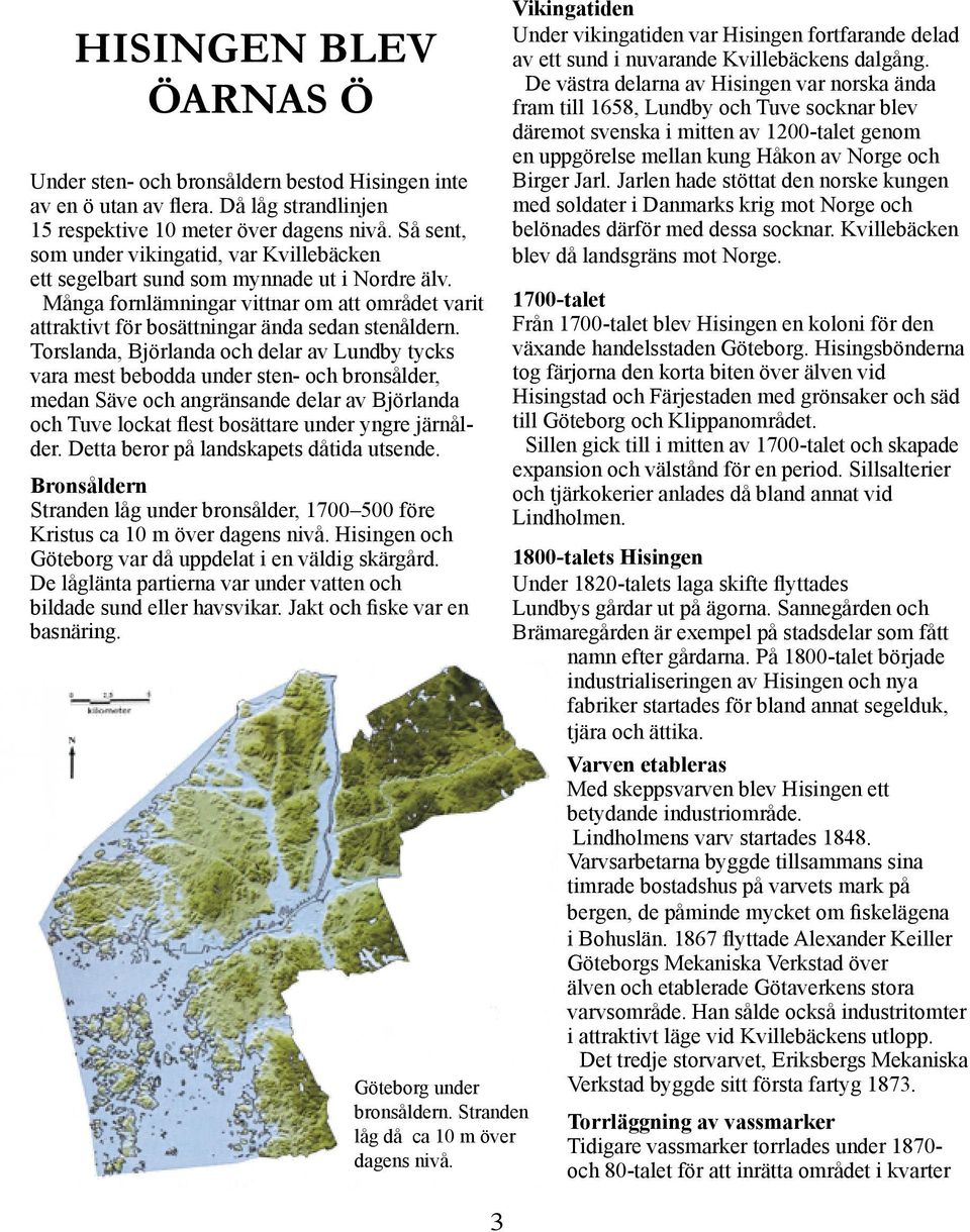 Torslanda, Björlanda och delar av Lundby tycks vara mest bebodda under sten- och bronsålder, medan Säve och angränsande delar av Björlanda och Tuve lockat flest bosättare under yngre järnålder.