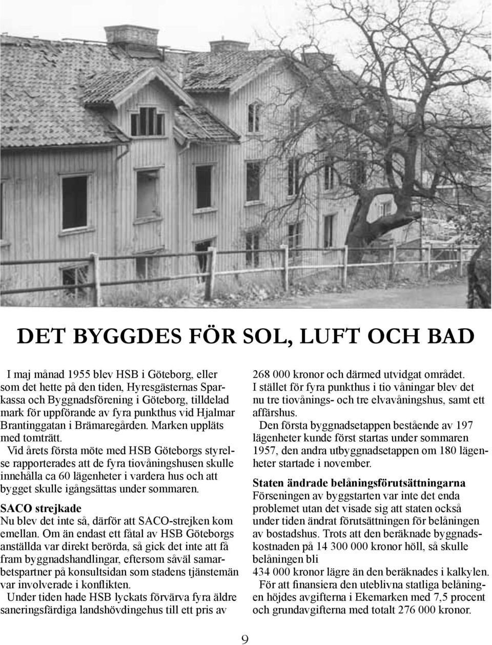 Vid årets första möte med HSB Göteborgs styrelse rapporterades att de fyra tiovåningshusen skulle innehålla ca 60 lägenheter i vardera hus och att bygget skulle igångsättas under sommaren.