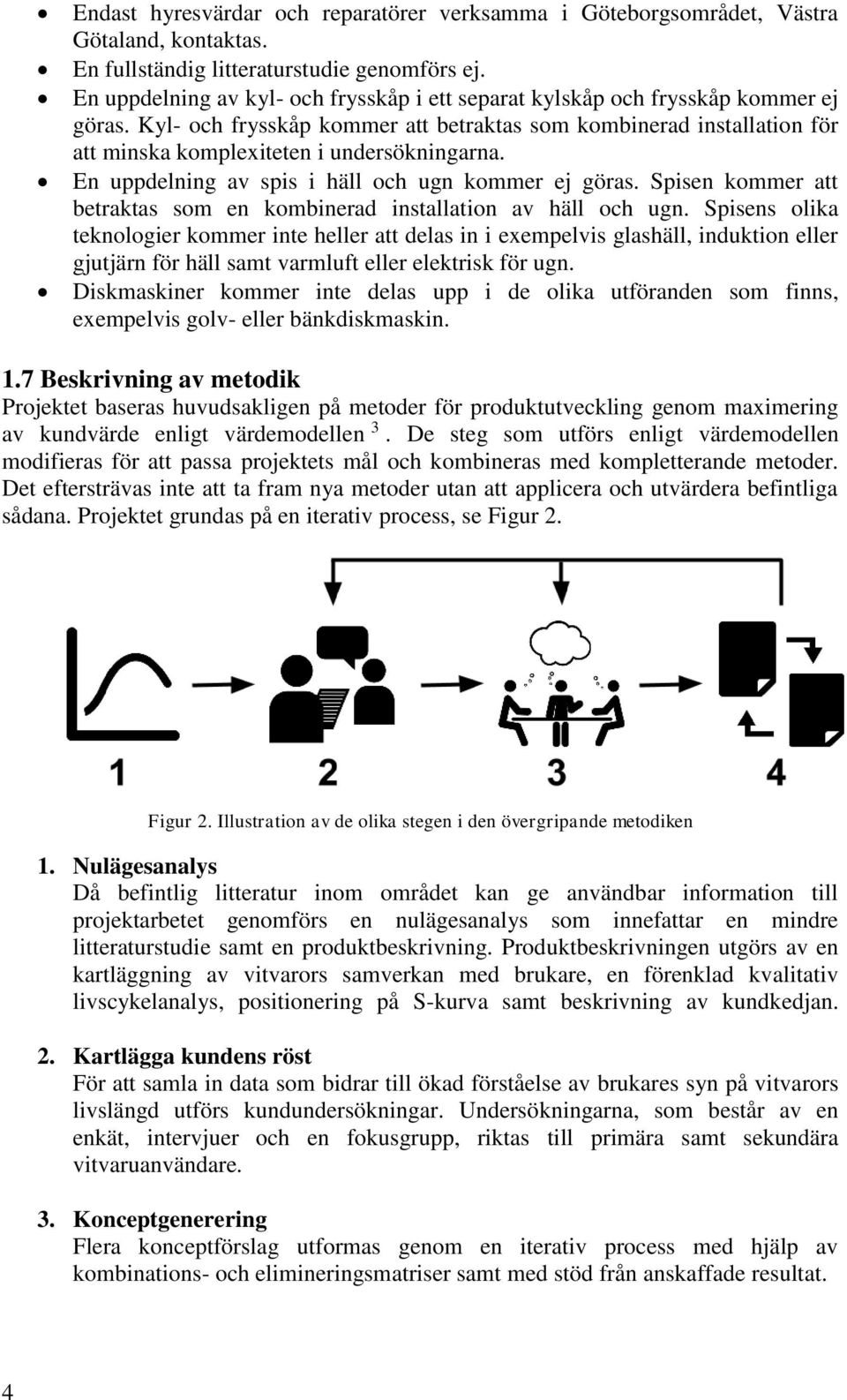 Kyl- och frysskåp kommer att betraktas som kombinerad installation för att minska komplexiteten i undersökningarna. En uppdelning av spis i häll och ugn kommer ej göras.