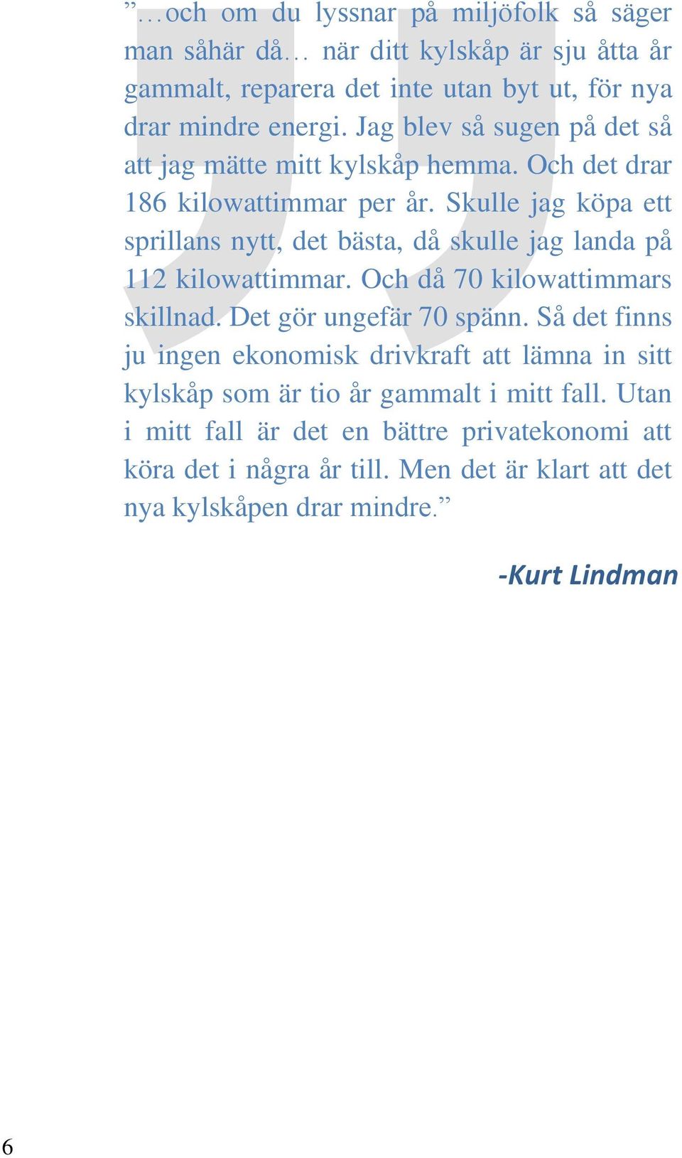 Skulle jag köpa ett sprillans nytt, det bästa, då skulle jag landa på 112 kilowattimmar. Och då 70 kilowattimmars skillnad. Det gör ungefär 70 spänn.