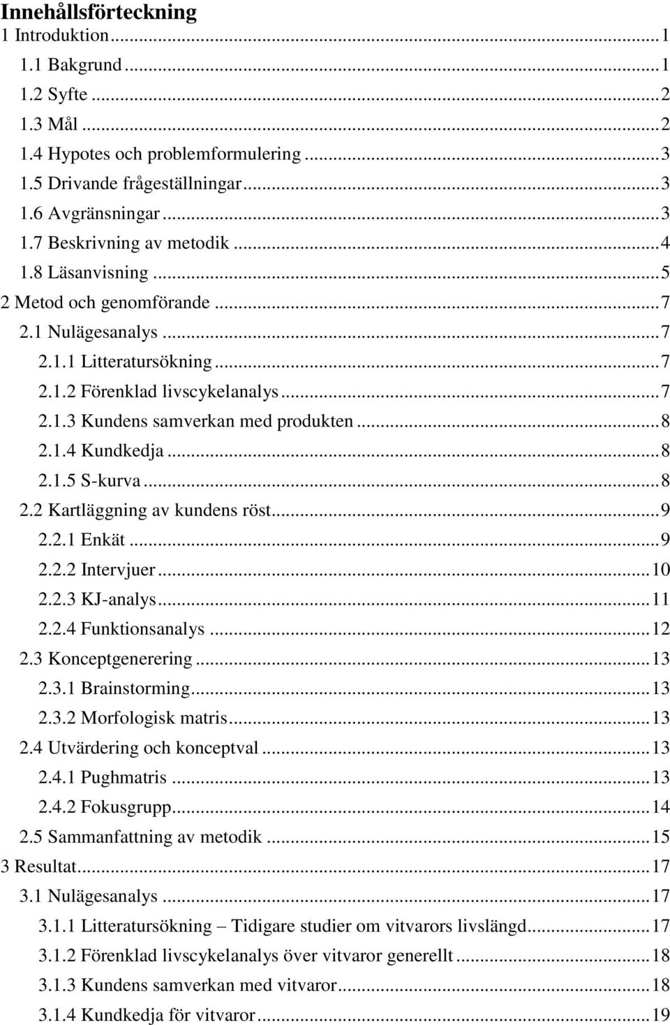 .. 8 2.1.5 S-kurva... 8 2.2 Kartläggning av kundens röst... 9 2.2.1 Enkät... 9 2.2.2 Intervjuer... 10 2.2.3 KJ-analys... 11 2.2.4 Funktionsanalys... 12 2.3 Konceptgenerering... 13 2.3.1 Brainstorming.