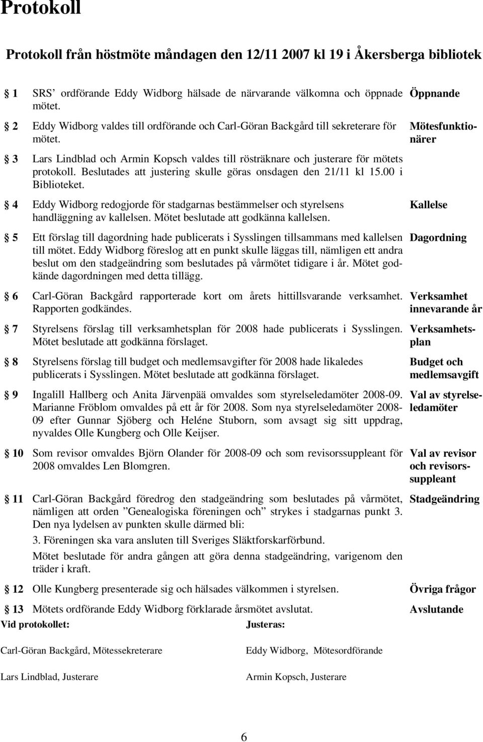 Beslutades att justering skulle göras onsdagen den 21/11 kl 15.00 i Biblioteket. 4 Eddy Widborg redogjorde för stadgarnas bestämmelser och styrelsens handläggning av kallelsen.