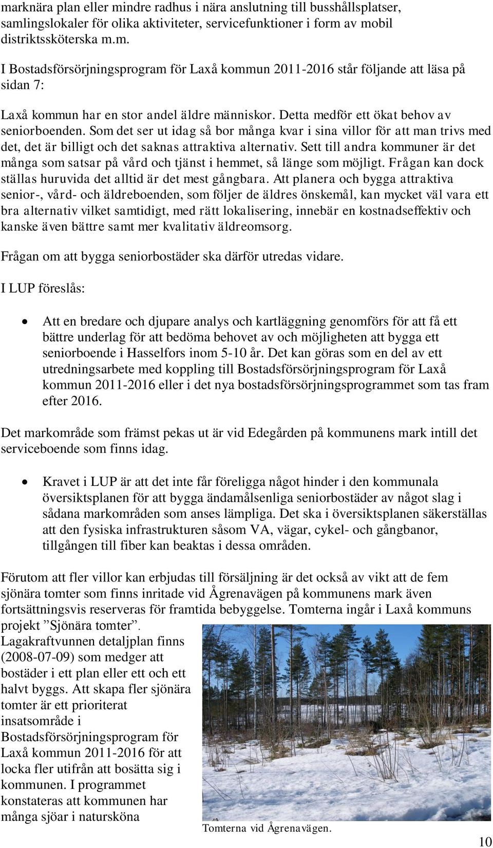 Sett till andra kommuner är det många som satsar på vård och tjänst i hemmet, så länge som möjligt. Frågan kan dock ställas huruvida det alltid är det mest gångbara.