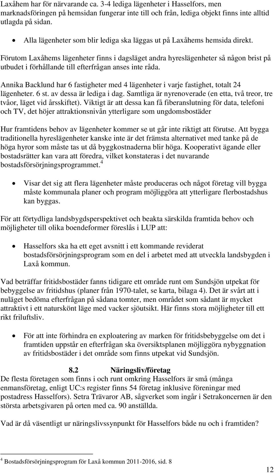 Förutom Laxåhems lägenheter finns i dagsläget andra hyreslägenheter så någon brist på utbudet i förhållande till efterfrågan anses inte råda.