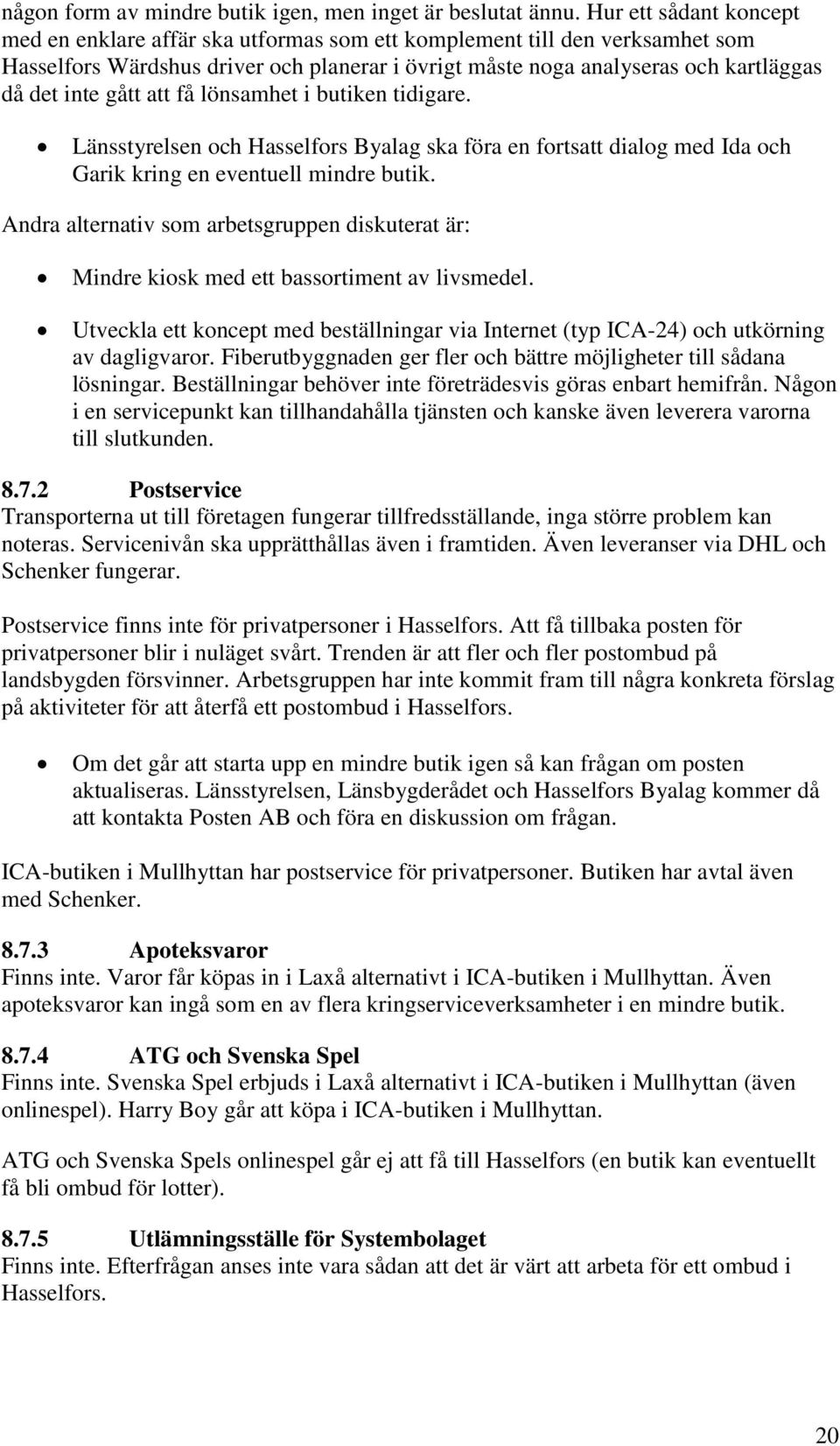 gått att få lönsamhet i butiken tidigare. Länsstyrelsen och Hasselfors Byalag ska föra en fortsatt dialog med Ida och Garik kring en eventuell mindre butik.