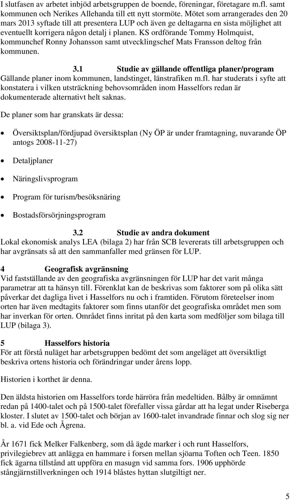 KS ordförande Tommy Holmquist, kommunchef Ronny Johansson samt utvecklingschef Mats Fransson deltog från kommunen. 3.