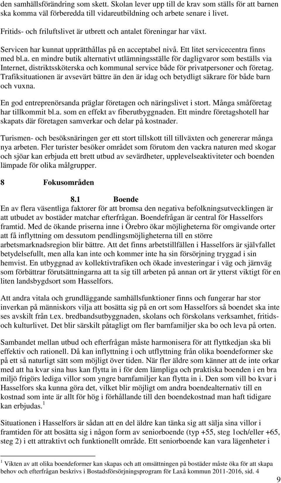 talet föreningar har växt. Servicen har kunnat upprätthållas på en acceptabel nivå. Ett litet servicecentra finns med bl.a. en mindre butik alternativt utlämningsställe för dagligvaror som beställs via Internet, distriktssköterska och kommunal service både för privatpersoner och företag.