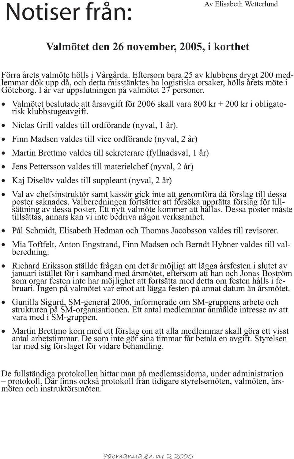 Valmötet beslutade att årsavgift för 2006 skall vara 800 kr + 200 kr i obligatorisk klubbstugeavgift. Niclas Grill valdes till ordförande (nyval, 1 år).