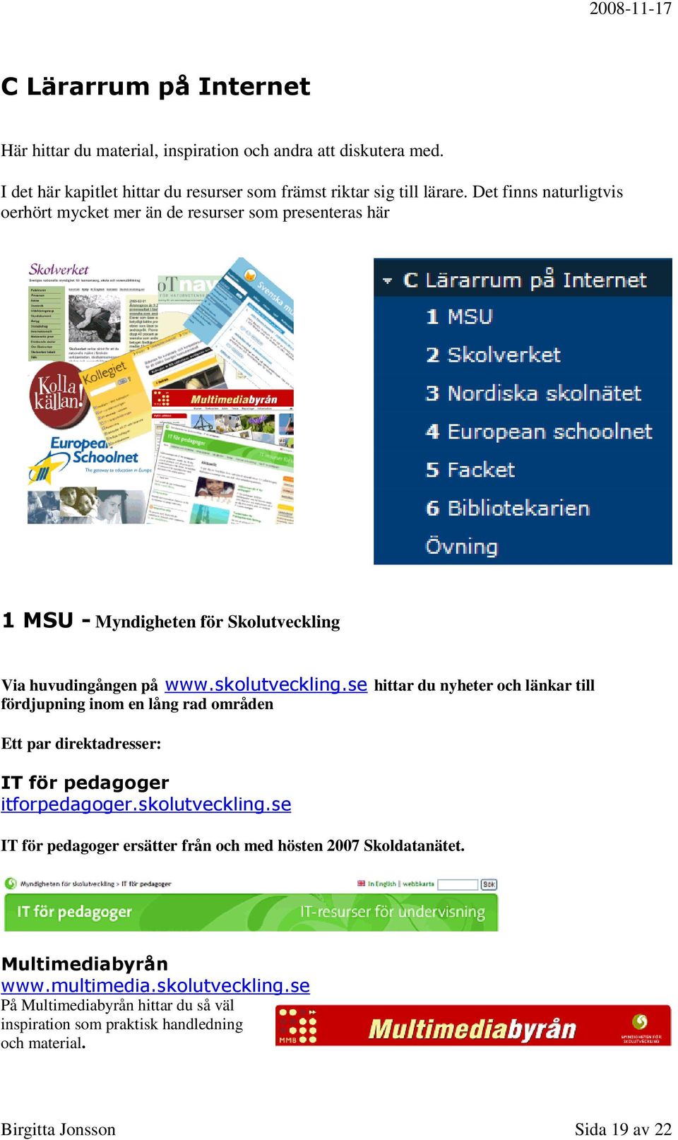 se hittar du nyheter och länkar till fördjupning inom en lång rad områden Ett par direktadresser: IT för pedagoger itforpedagoger.skolutveckling.