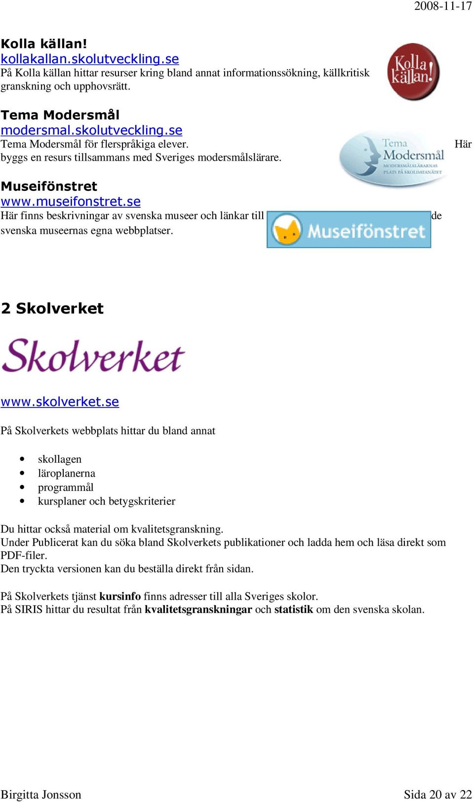 de 2 Skolverket www.skolverket.se På Skolverkets webbplats hittar du bland annat skollagen läroplanerna programmål kursplaner och betygskriterier Du hittar också material om kvalitetsgranskning.