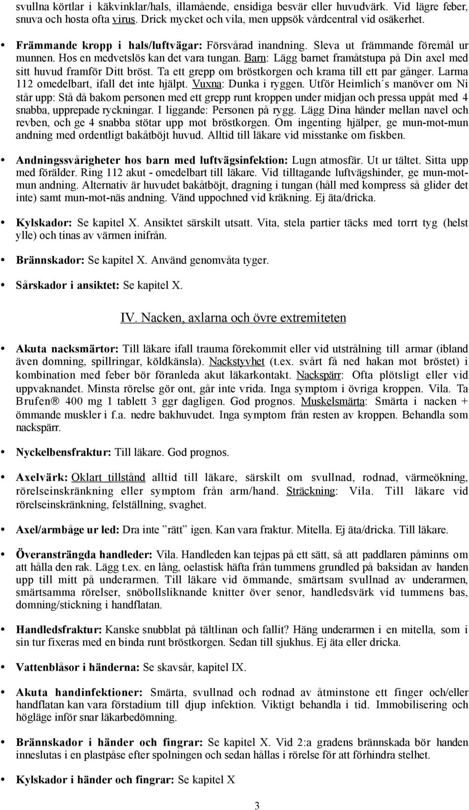 Barn : Lägg barnet framåtstupa på Din axel med sitt huvud framför Ditt bröst. Ta ett grepp om bröstkorgen och krama till ett par gånger. Larma 112 omedelbart, ifall det inte hjälpt.