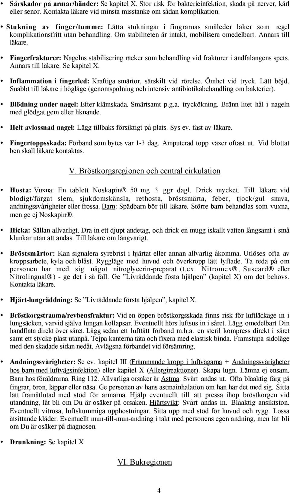 Fingerfrakturer: Nagelns stabilisering räcker som behandling vid frakturer i ändfalangens spets. Annars till läkare. Se kapitel X. Inflammation i fingerled: Kraftiga smärtor, särskilt vid rörelse.