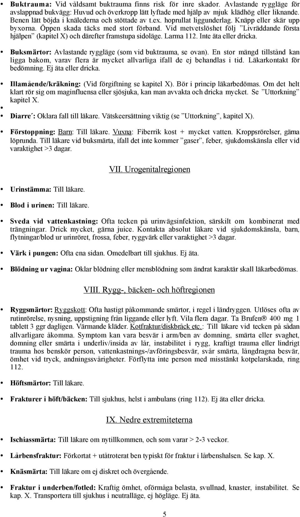 Vid metvetslöshet följ Livräddande första hjälpen (kapitel X) och därefter framstupa sidoläge. Larma 112. Inte äta eller dricka. Buksmärtor: Avlastande ryggläge (som vid buktrauma, se ovan).