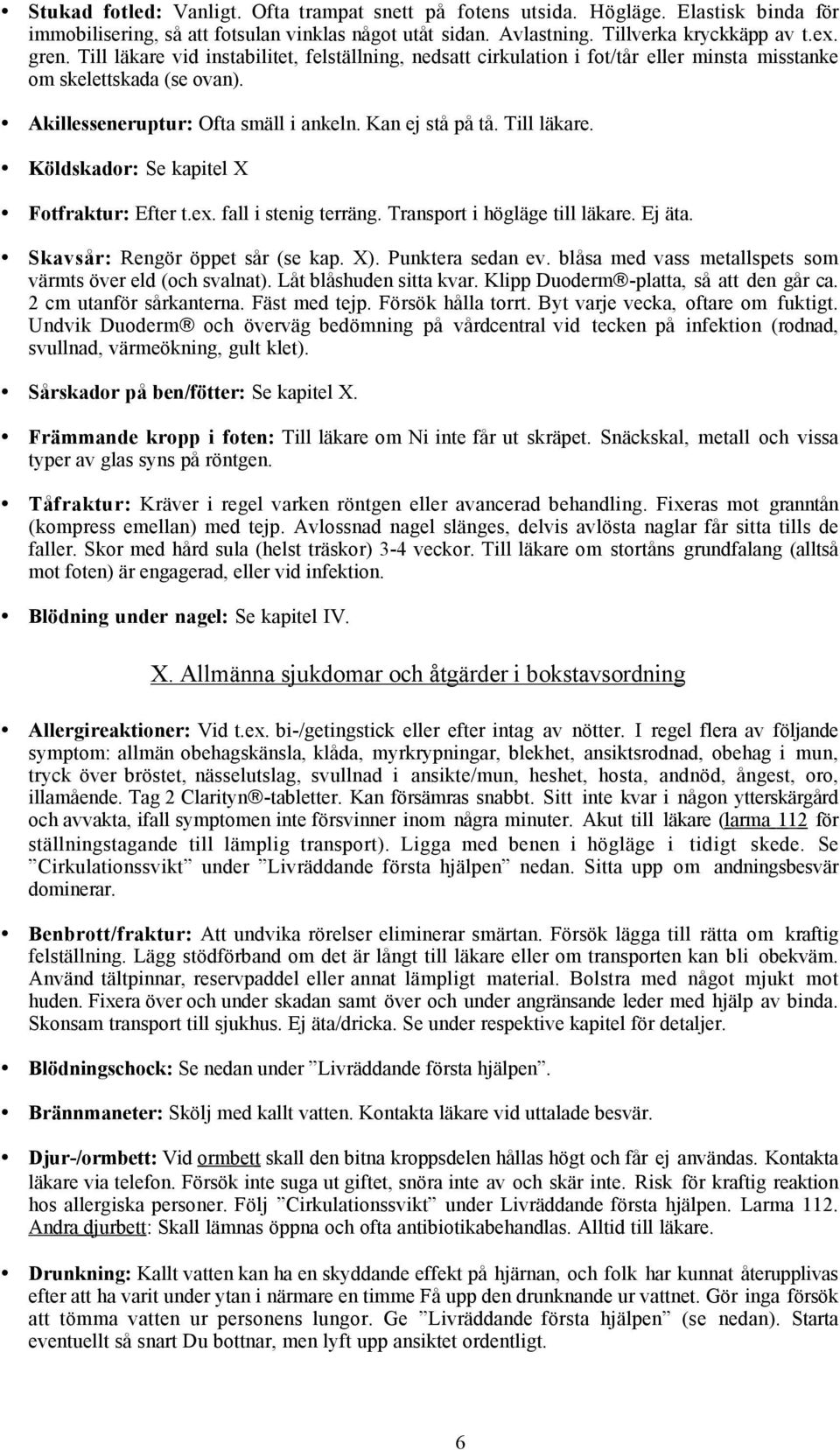 Köldskador: Se kapitel X Fotfraktur: Efter t.ex. fall i stenig terräng. Transport i högläge till läkare. Ej äta. Skavsår: Rengör öppet sår (se kap. X). Punktera sedan ev.