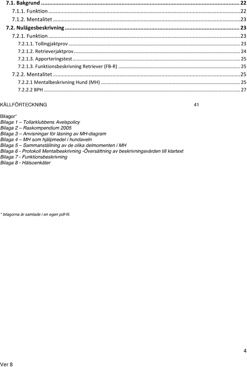 .. 27 KÄLLFÖRTECKNING 41 Bilagor* Bilaga 1 Tollarklubbens Avelspolicy Bilaga 2 Raskompendium 2005 Bilaga 3 Anvisningar för läsning av MH-diagram Bilaga 4 MH som hjälpmedel i hundaveln Bilaga 5