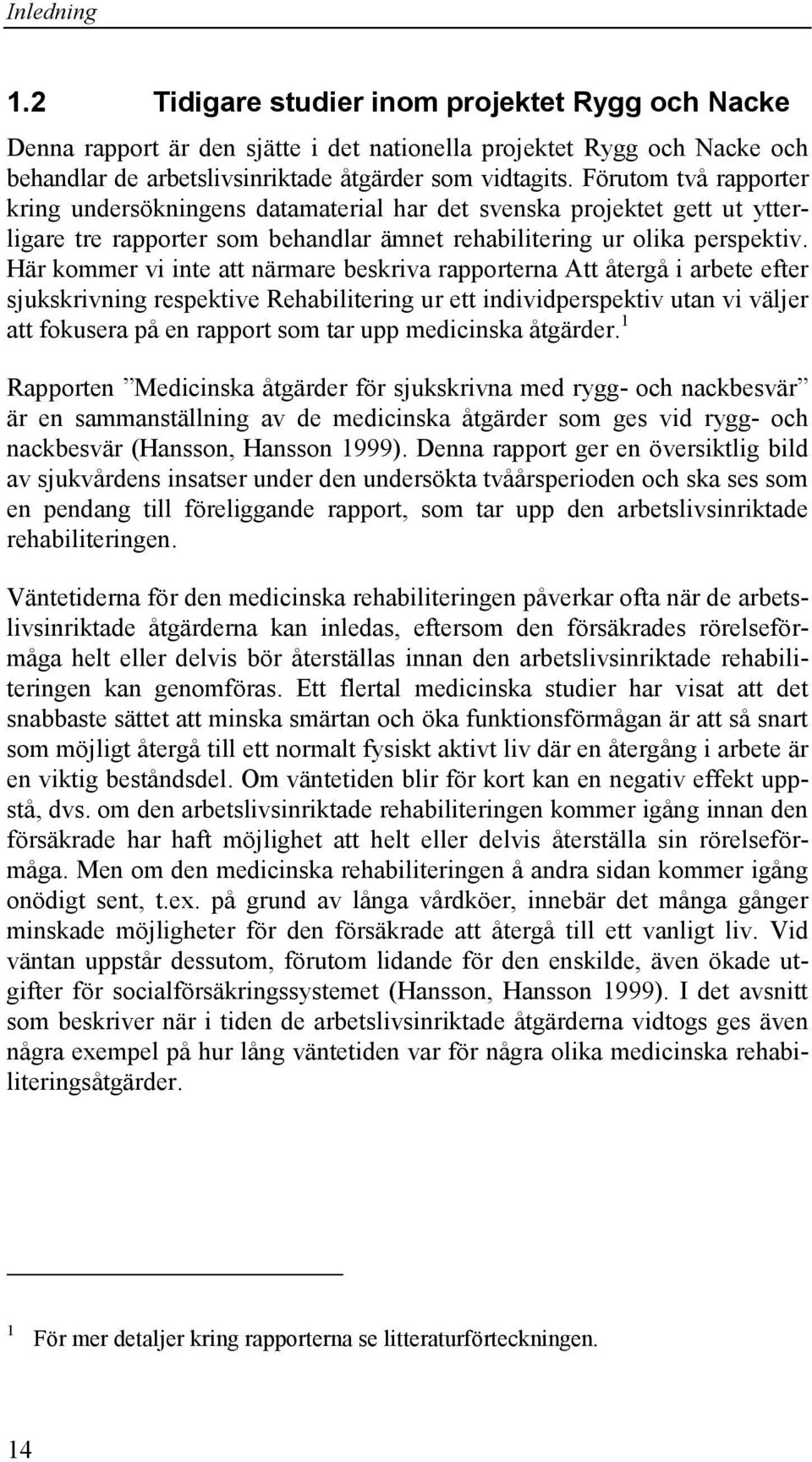 Här kommer vi inte att närmare beskriva rapporterna Att återgå i arbete efter sjukskrivning respektive Rehabilitering ur ett individperspektiv utan vi väljer att fokusera på en rapport som tar upp