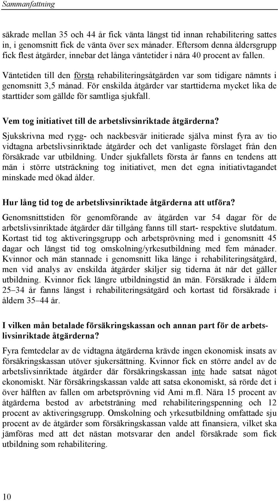 Väntetiden till den första rehabiliteringsåtgärden var som tidigare nämnts i genomsnitt 3,5 månad. För enskilda åtgärder var starttiderna mycket lika de starttider som gällde för samtliga sjukfall.