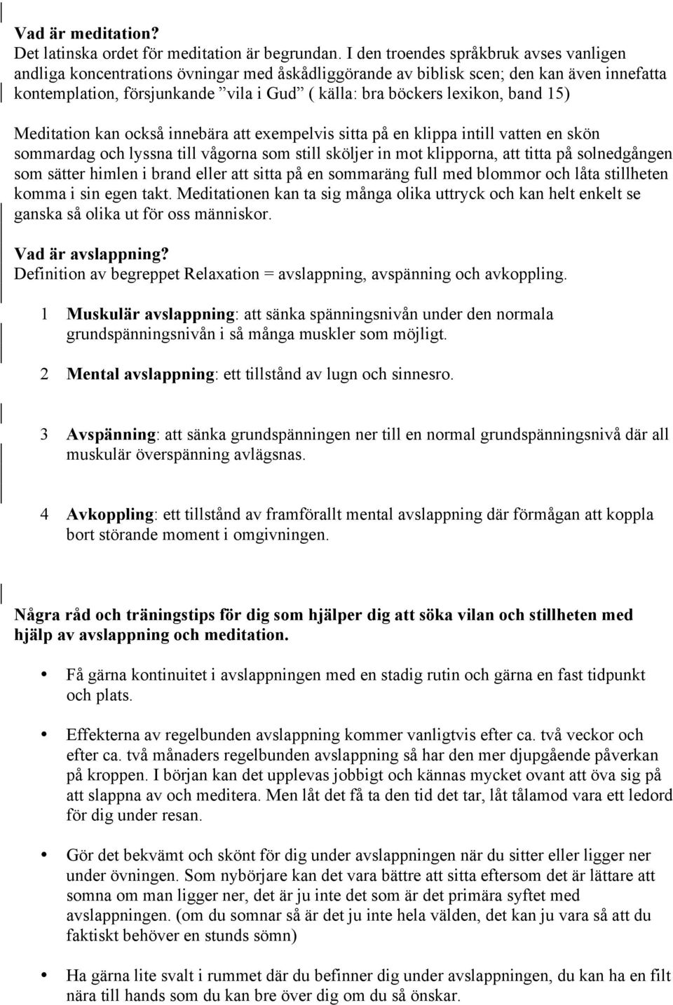 lexikon, band 15) Meditation kan också innebära att exempelvis sitta på en klippa intill vatten en skön sommardag och lyssna till vågorna som still sköljer in mot klipporna, att titta på solnedgången